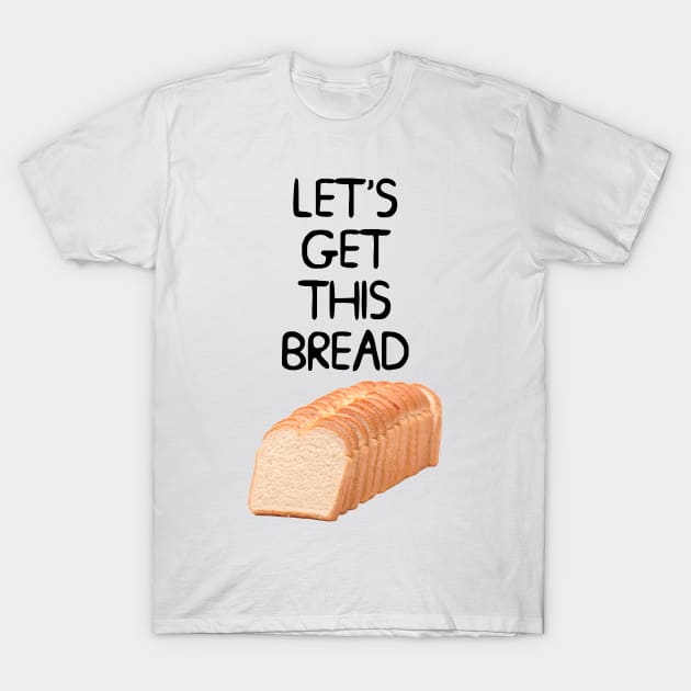 Let's Get This Bread Meme T-Shirt by Barnyardy